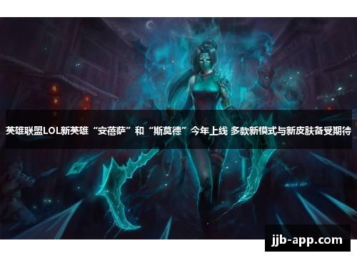 英雄联盟LOL新英雄“安蓓萨”和“斯莫德”今年上线 多款新模式与新皮肤备受期待